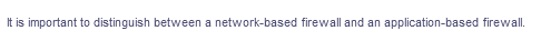 It is important to distinguish between a network-based firewall and an application-based firewall.
