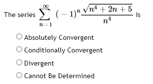 The series (-1)"-
n=1
nª
4
10+n¹4
Absolutely Convergent
Conditionally Convergent
Divergent
O Cannot Be Determined
is