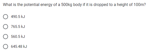 What is the potential energy of a 500kg body if it is dropped to a height of 100m?
490.5 kJ
765.5 kJ
560.5 kJ
645.48 kJ