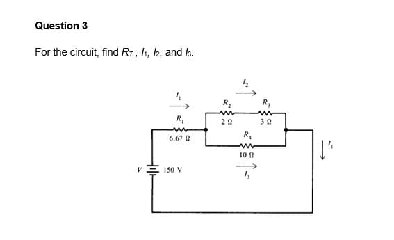 Question 3
For the circuit, find RT, 11, 12, and 13.
V
√ =
R₁
6.67 0
150 V
R₂
20
1₂
R₁
m
10
R₂
302
1²