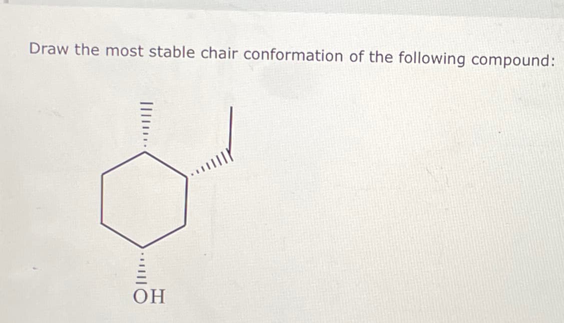 Draw the most stable chair conformation of the following compound:
||| ...
・・・三三〇
OH