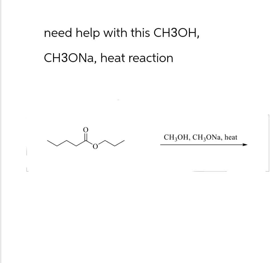 L
need help with this CH3OH,
CH3ONa, heat reaction
CH3OH, CH3ONa, heat