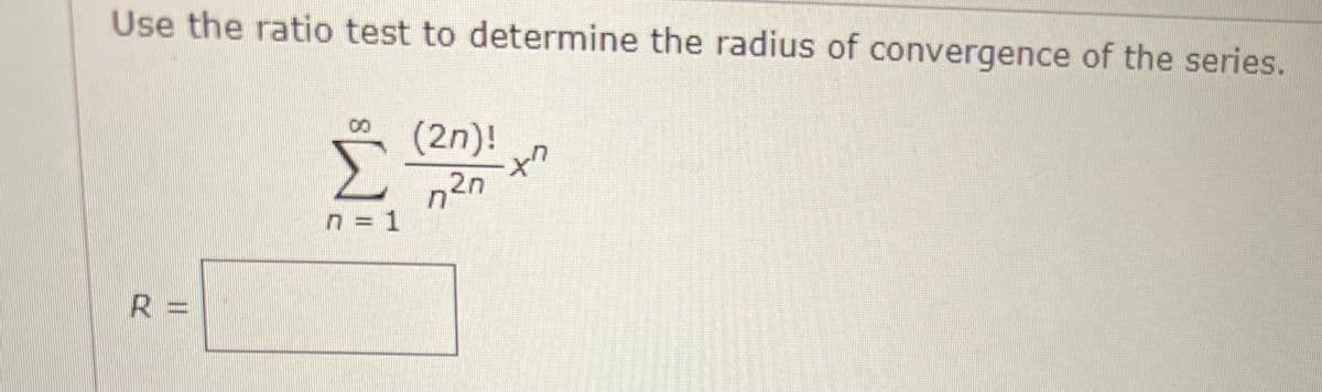 Use the ratio test to determine the radius of convergence of the series.
R=
Ë
n = 1
(2n)!
n2n
xn