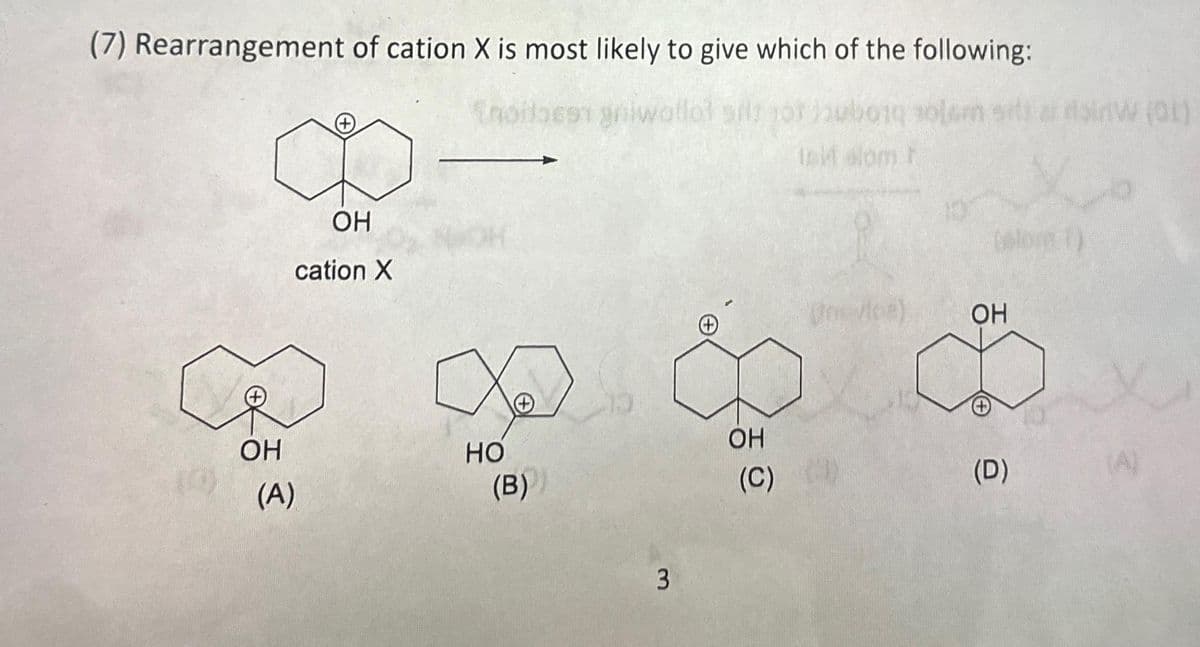 (7) Rearrangement of cation X is most likely to give which of the following:
Enodosen griwallot
2014 anterm
t
10
8
OH
ОН
cation X
(A)
HO
(B)
3
OH
(C)
(\rm ton)
ОН
(D)
al ridW (01)
(A)