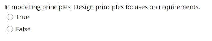 In modelling principles, Design principles focuses on requirements.
True
False
