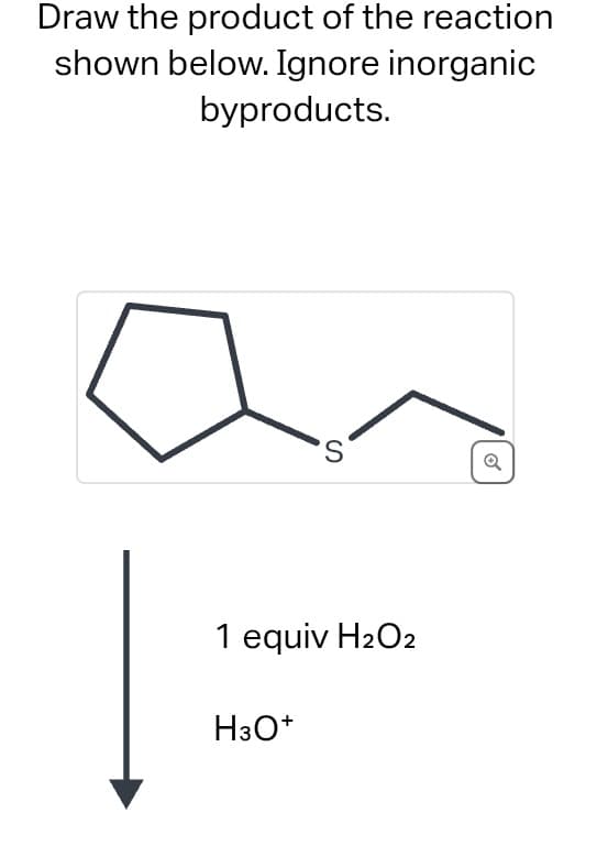 Draw the product of the reaction
shown below. Ignore inorganic
byproducts.
'S
1 equiv H₂O2
H3O+