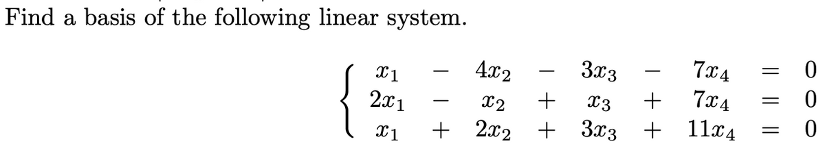 Find a basis of the following linear system.
{
X1
2x1
X1
+
4x2
x2
2x2
3x3
+ x3
+
3x3
+
+
7x4
7x4
11x4
0
0
= 0
=
=