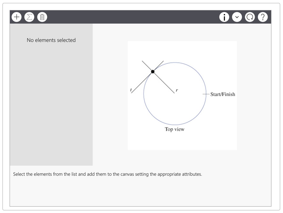 + Σ
0
No elements selected
c
Top view
Select the elements from the list and add them to the canvas setting the appropriate attributes.
i
-Start/Finish
?