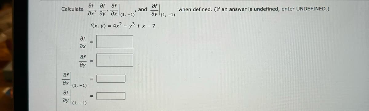 Calculate
af
Əx
af
Əx
af
ду
(1, -1)
af
ay (1,-1)
af af af
ax' ay ax (1, -1)
f(x, y) = 4x²y³ + x - 7
=
=
=
=
af
, and
ay (1,-1)
when defined. (If an answer is undefined, enter UNDEFINED.)