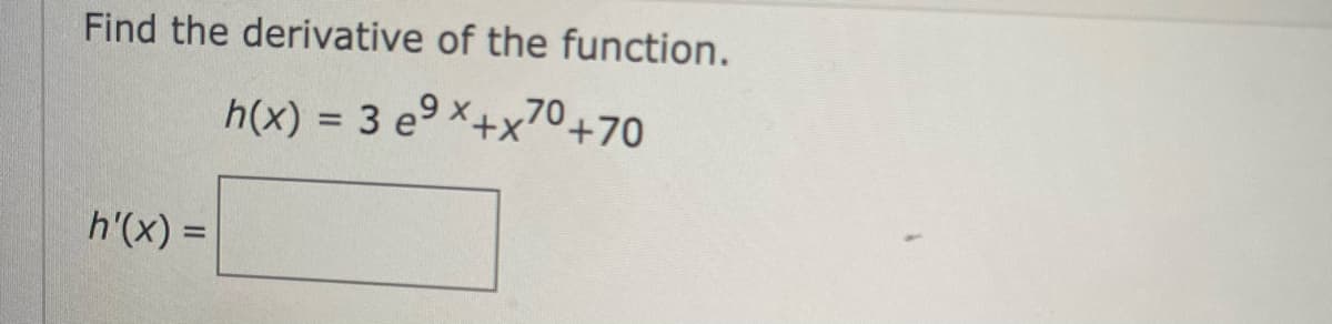 Find the derivative of the function.
h(x) = 3 e⁹x+x70+70
h'(x) =