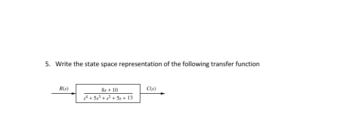 5. Write the state space representation of the following transfer function
R(s)
8s + 10
Cs)
3² + 5s + 13
