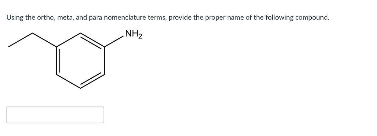 Using the ortho, meta, and para nomenclature terms, provide the proper name of the following compound.
NH2
