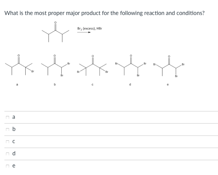 What is the most proper major product for the following reaction and conditions?
Br, (excess), HBr
Br
Br
Br
Br
Br
Br
Br
Br
d.
n a
n b
d
n e
