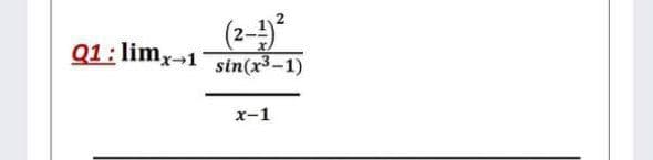 (2-)*
sin(x3-1)
Q1: limx-1
x-1
