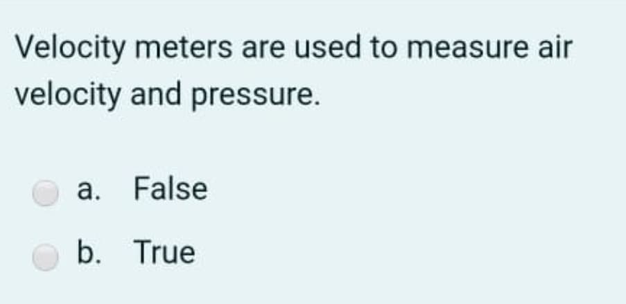 Velocity meters are used to measure air
velocity and pressure.
a. False
b. True
