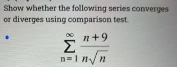 Show whether the following series converges
or diverges using comparison test.
n+9
Σ
n=1 n/n
