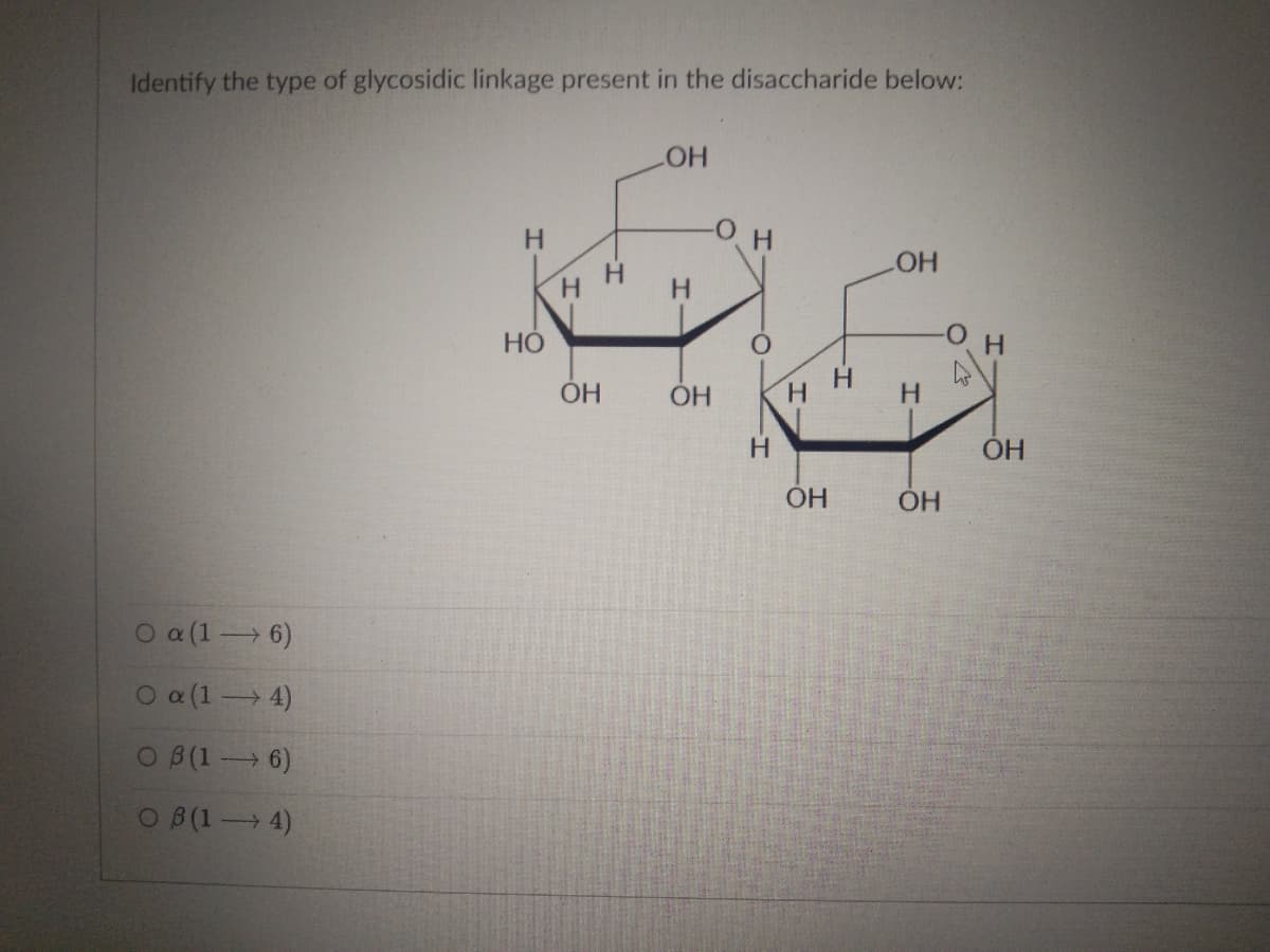 Identify the type of glycosidic linkage present in the disaccharide below:
O a (16)
O a (1-4)
08(1 - 6)
03(1-4)
Н
HO
ОН
OH
OH
O. H
Н
Н
ОН
H
OH
Н
OH
ОН
