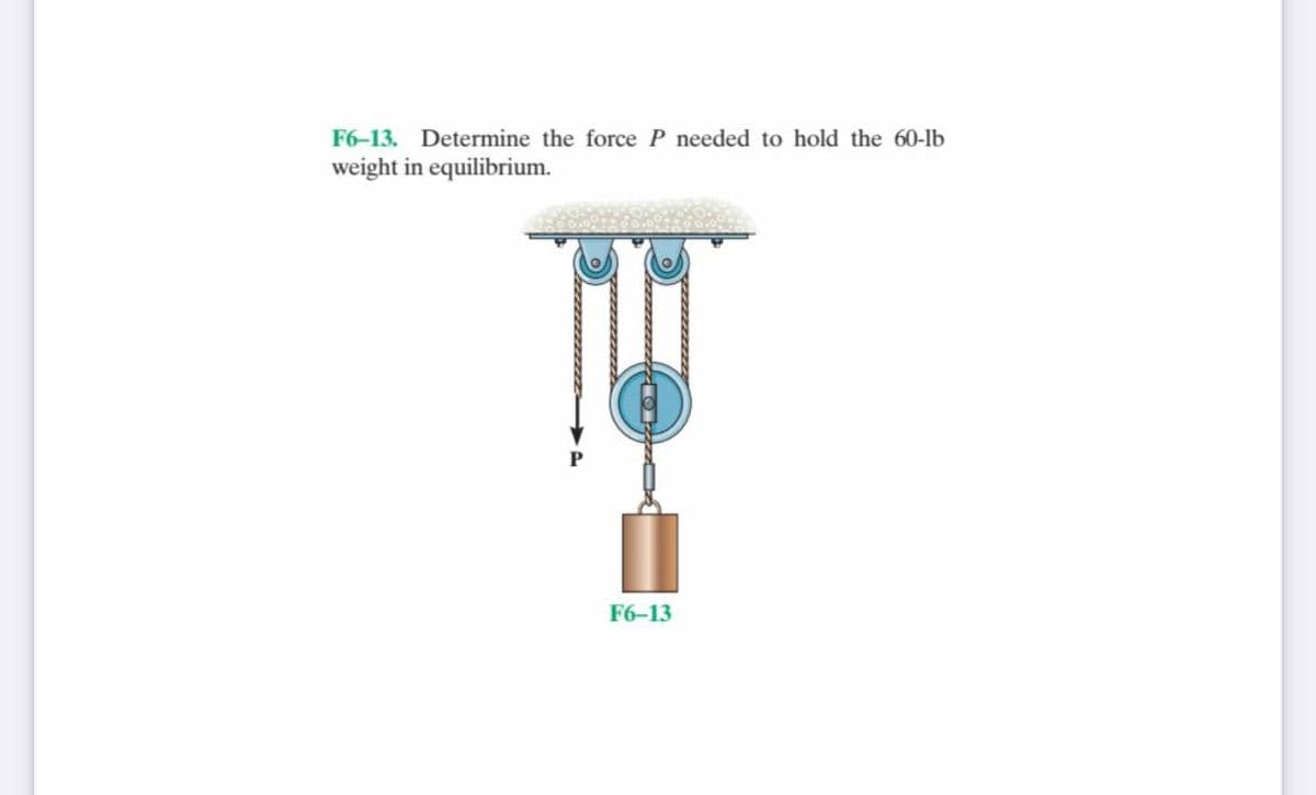 F6-13. Determine the force P needed to hold the 60-lb
weight in equilibrium.
F6-13

