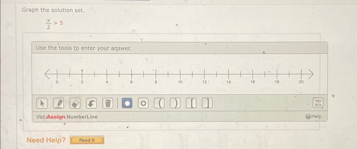 Graph the solution set.
2
>5
Use the tools to enter your answer.
0
2
4
6
8
10
12
14
16
18
20
WebAssign. NumberLine
Need Help?
Read It
I O
NO
SOL
Help