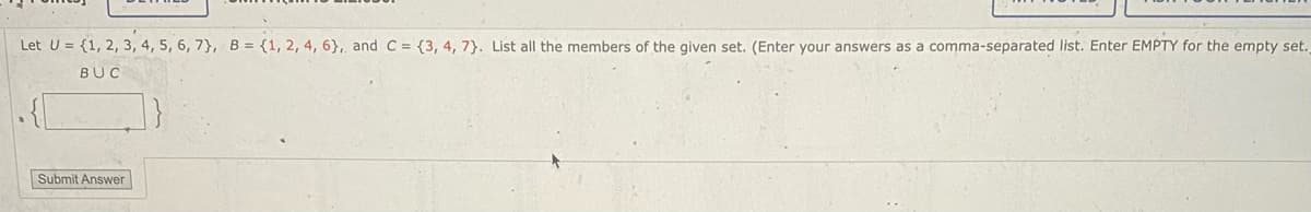 Let U = {1, 2, 3, 4, 5, 6, 7}, B = {1, 2, 4, 6}, and C = {3, 4, 7). List all the members of the given set. (Enter your answers as a comma-separated list. Enter EMPTY for the empty set.,
BUC
Submit Answer