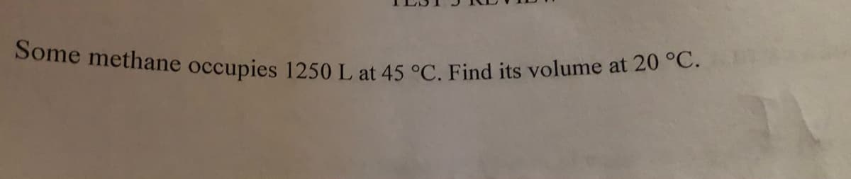 Some methane occupies 1250 L at 45 °C. Find its volume at 20 °C.