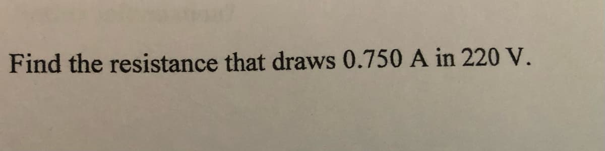 Find the resistance that draws 0.750 A in 220 V.