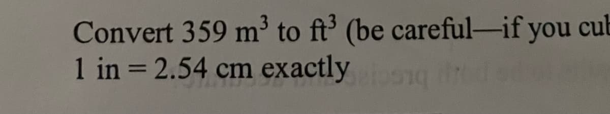 Convert 359 m³ to ft3 (be careful if you cub
1 in = 2.54 cm exactly piosq