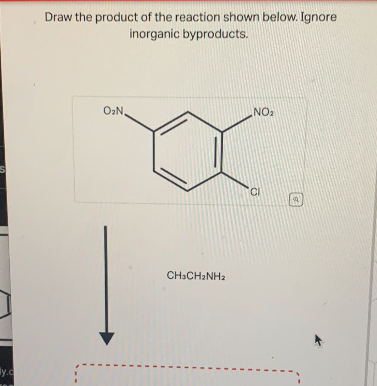 S
y.c
Draw the product of the reaction shown below. Ignore
inorganic byproducts.
O₂N,
CH3CH2NH2
NO₂
CI
o