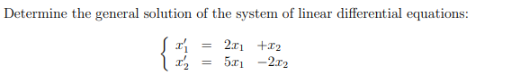 Determine the general solution of the system of linear differential equations:
{{{
=
=
2x1+x₂
5x12x2