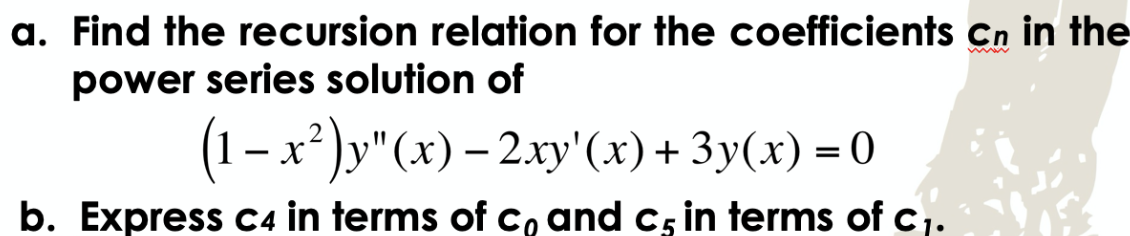 a. Find the recursion relation for the coefficients cn in the
www
power series solution of
(1 − x²)y"(x) − 2xy'(x) + 3y(x) = 0
b. Express c4 in terms of co and c5 in terms of c₁.