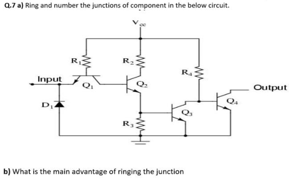 Q.7 a) Ring and number the junctions of component in the below circuit.
R2
R4
Input
Q2
Output
DI
R3
b) What is the main advantage of ringing the junction

