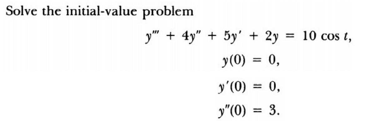 Solve the initial-value problem
y" + 4y" + 5y' + 2y = 10 cos t,
y(0) = 0,
y'(0) = 0,
y"(0) = 3.
