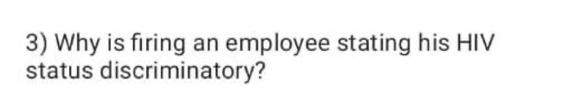 3) Why is firing an employee stating his HIV
status discriminatory?
