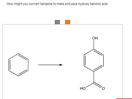 How might you convert benzene to meta and para hydroxy benzoic acid
ف
C
HO
OH