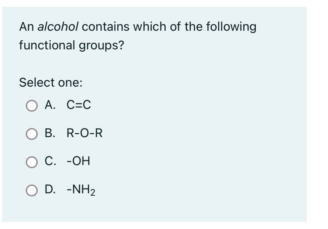 An alcohol contains which of the following
functional groups?
Select one:
O A. C=C
O B. R-O-R
O C.
-OH
O D. -NH2