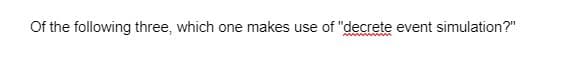 Of the following three, which one makes use of "decrete event simulation?"