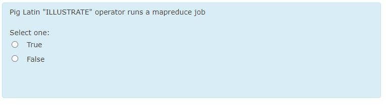 Pig Latin "ILLUSTRATE" operator runs a mapreduce job
Select one:
True
False
