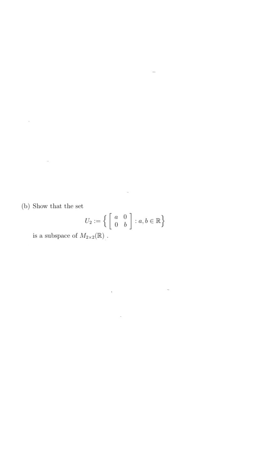 (b) Show that the set
U₂ =
{ [
is a subspace of Max2(R).
a
0
0 b
] : a, b ER}
