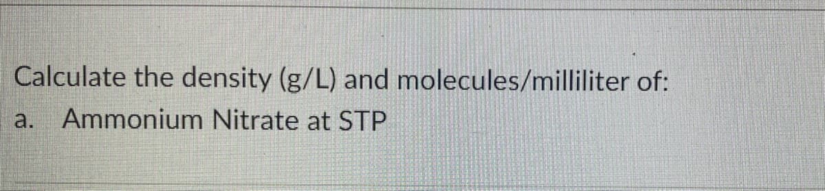 Calculate the density (g/L) and molecules/milliliter of:
Ammonium Nitrate at STP