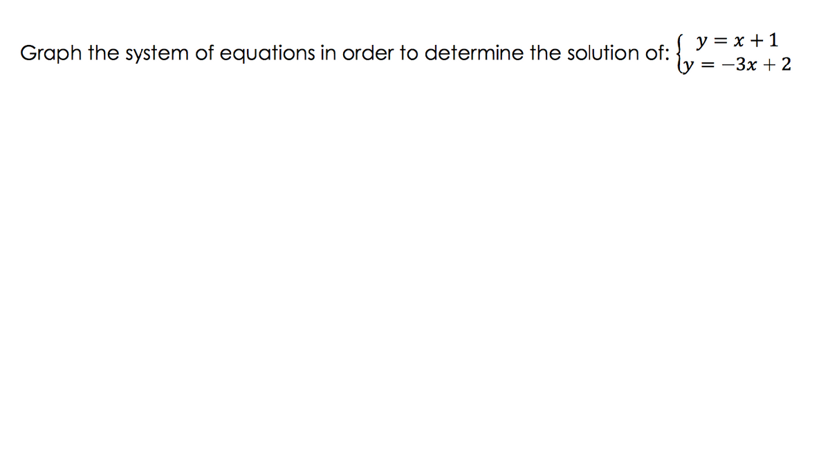 Graph the system of equations in order to determine the solution of:
y = x + 1
-3x + 2
=

