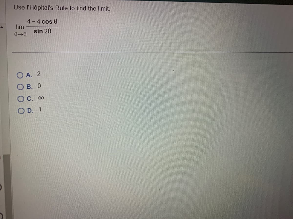 Use l'Hôpital's Rule to find the limit.
lim
0-0
OA. 2
B. 0
O
4-4 cos 0
sin 20
O
C.
OD.
∞
1