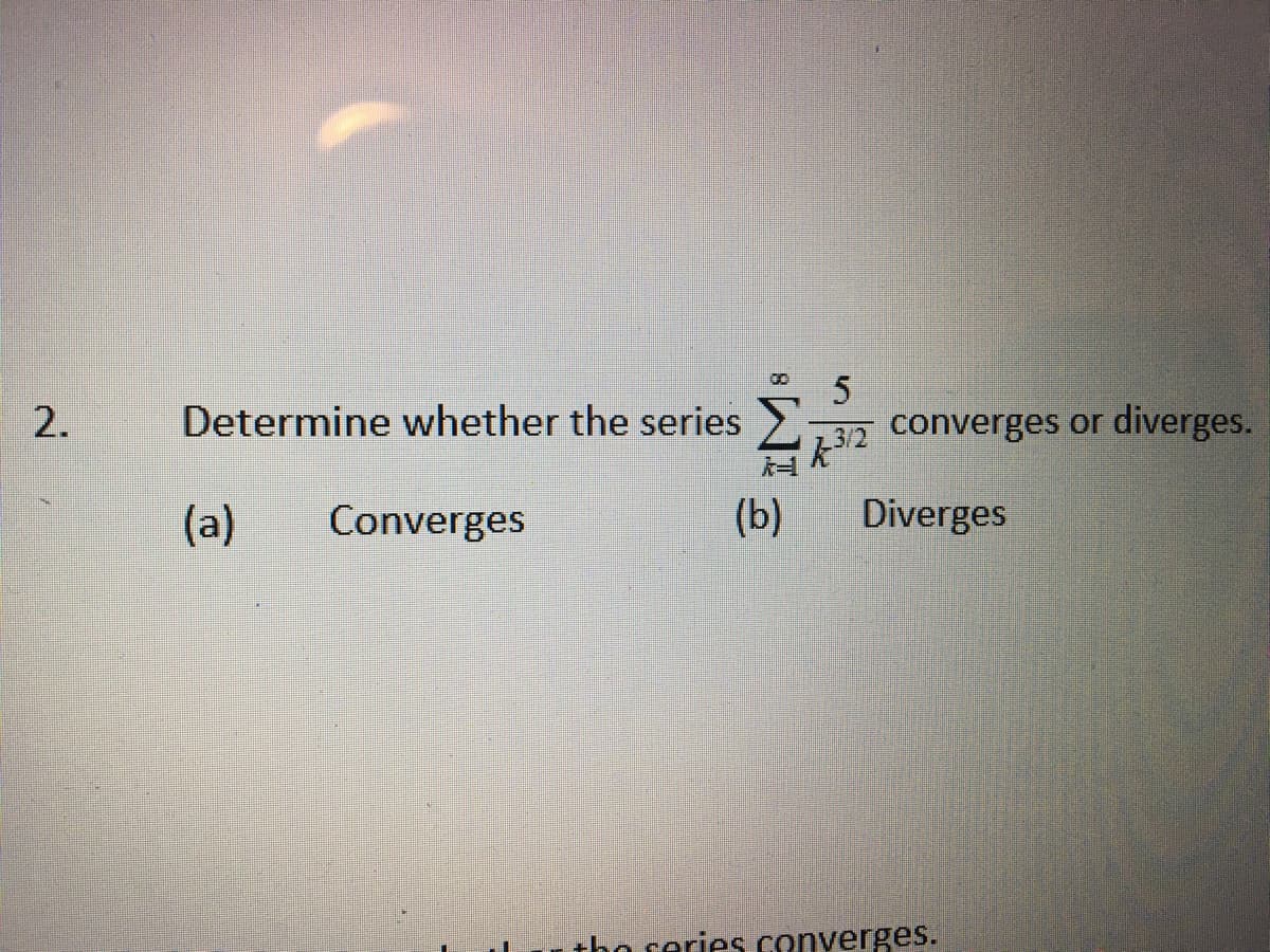 2.
Determine whether the series
(a) Converges
(b)
5
converges or diverges.
Diverges
3/2
the series converges.
