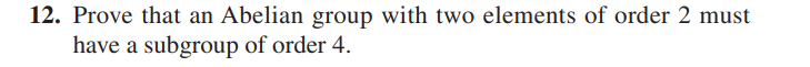 12. Prove that an Abelian group with two elements of order 2 must
have a subgroup of order 4.