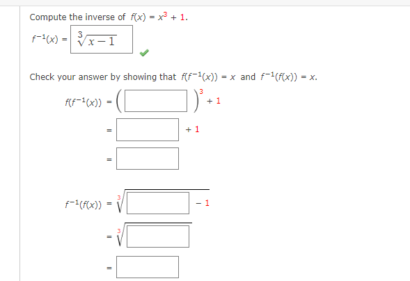 Compute the inverse of f(x) = x³ + 1.
3
x-1
f-1(x) =
Check your answer by showing that f(f(x)) = x and f-¹(f(x)) = = X.
f(f-1(x))
f-1(f(x))
=
=
+ 1
+ 1