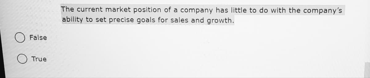 The current market position of a company has little to do with the company's
ability to set precise goals for sales and growth.
False
True
