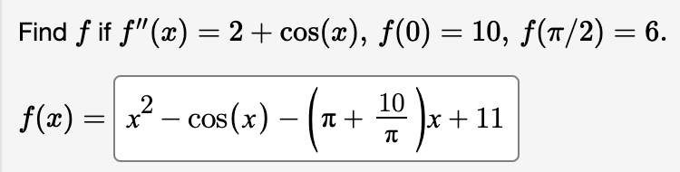 Find f if f'(x) = 2 + cos(x), ƒ(0) = 10, ƒ(π/2) = 6.
ƒ(x) = x² − cos(x) − (x + 1¹0 )x+ 11
-
π