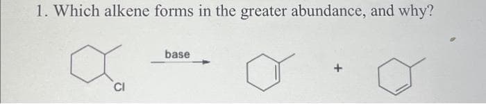 1. Which alkene forms in the greater abundance, and why?
CI
base