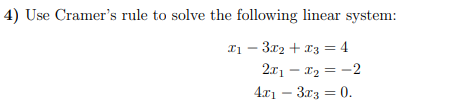4) Use Cramer's rule to solve the following linear system:
Iị – 3x2 + x3 = 4
2x1 – x2 = -2
4.x1 – 3.x3 = 0.
