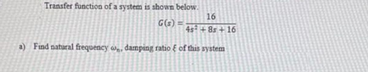 Transfer function of a system is shown below.
16
G(5) =
a) Find natural frequency w,, damping ratio é of this system
