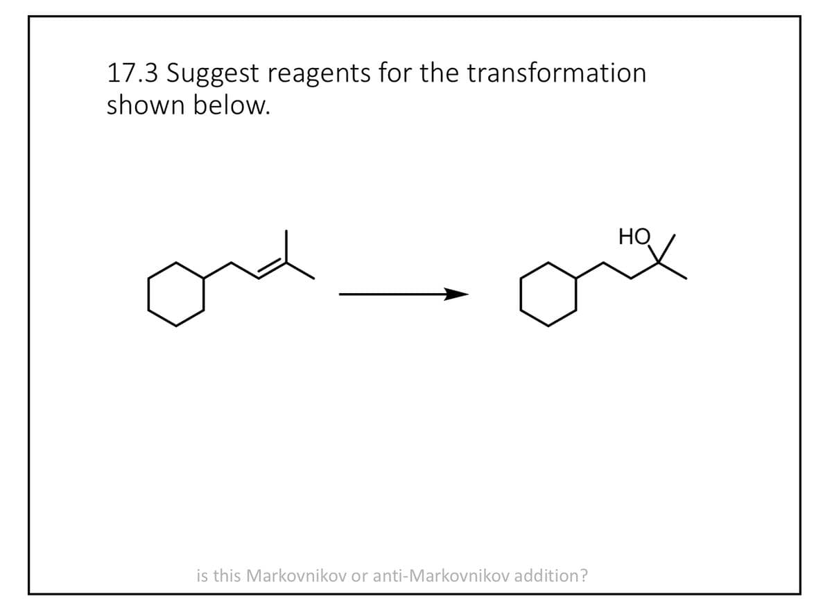 17.3 Suggest reagents for the transformation
shown below.
ond
is this Markovnikov or anti-Markovnikov addition?
HO
x